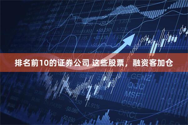 排名前10的证券公司 这些股票，融资客加仓