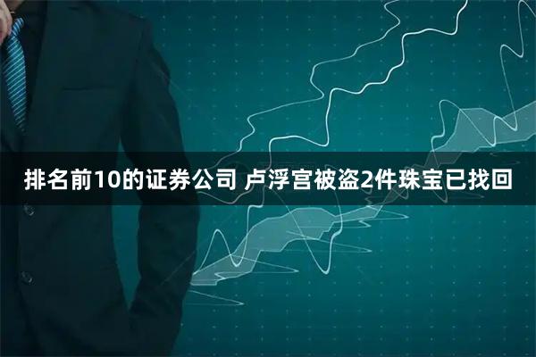 排名前10的证券公司 卢浮宫被盗2件珠宝已找回